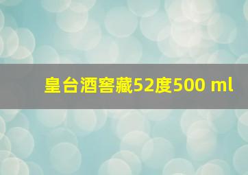 皇台酒窖藏52度500 ml